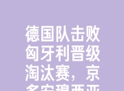 开云棋牌下载-欧锦赛决赛瞩目：德国队实力压倒晋级的简单介绍